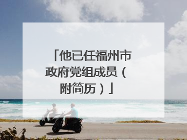 他已任福州市政府党组成员（附简历）