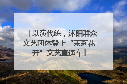 以演代练，沭阳群众文艺团体登上“茉莉花开”文艺直通车