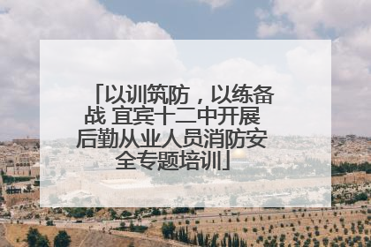 以训筑防，以练备战 宜宾十二中开展后勤从业人员消防安全专题培训