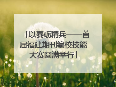 以赛砺精兵——首届福建期刊编校技能大赛圆满举行