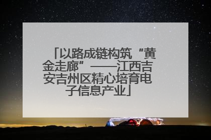 以路成链构筑“黄金走廊”——江西吉安吉州区精心培育电子信息产业