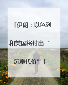 伊朗：以色列和美国将付出“沉重代价”