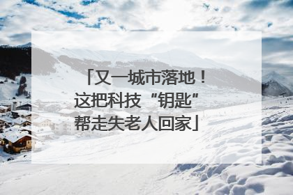 又一城市落地！这把科技“钥匙”帮走失老人回家