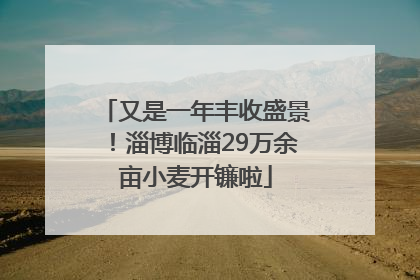 又是一年丰收盛景！淄博临淄29万余亩小麦开镰啦