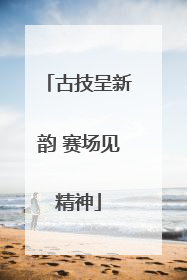 古技呈新韵 赛场见精神