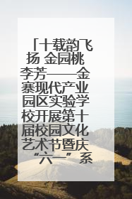十载韵飞扬 金园桃李芳——金寨现代产业园区实验学校开展第十届校园文化艺术节暨庆“六一”系列活动