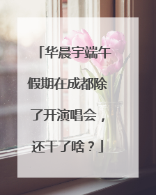 华晨宇端午假期在成都除了开演唱会，还干了啥？