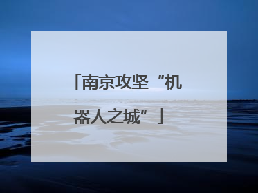 南京攻坚“机器人之城”