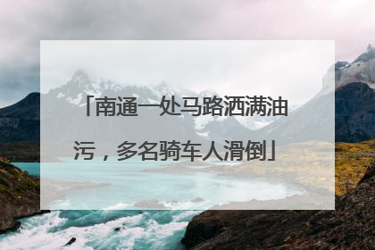 南通一处马路洒满油污，多名骑车人滑倒