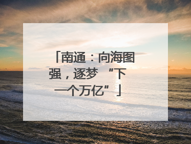 南通：向海图强，逐梦 “下一个万亿”