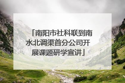 南阳市社科联到南水北调渠首分公司开展课题研学宣讲