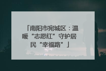 南阳市宛城区：温暖“志愿红”守护居民“幸福路”