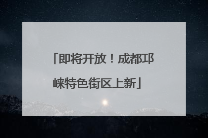 即将开放！成都邛崃特色街区上新