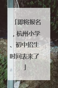 即将报名，杭州小学、初中招生时间表来了