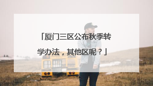 厦门三区公布秋季转学办法，其他区呢？