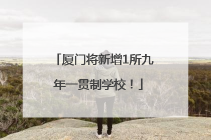 厦门将新增1所九年一贯制学校！