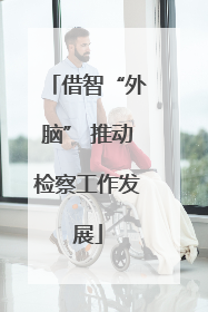 借智“外脑” 推动检察工作发展