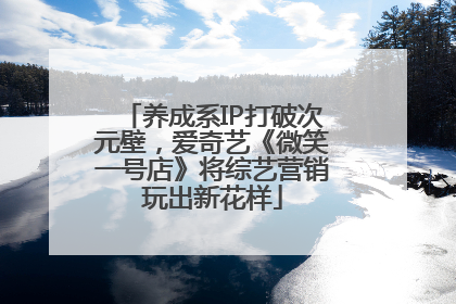 养成系IP打破次元壁，爱奇艺《微笑一号店》将综艺营销玩出新花样