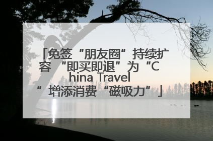 免签“朋友圈”持续扩容 “即买即退”为“China Travel”增添消费“磁吸力”