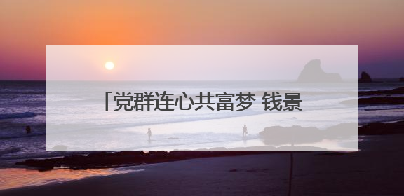 党群连心共富梦 钱景 “集” 结幸福力