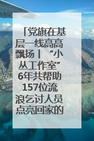 党旗在基层一线高高飘扬丨“小丛工作室”6年共帮助157位流浪乞讨人员点亮回家的灯