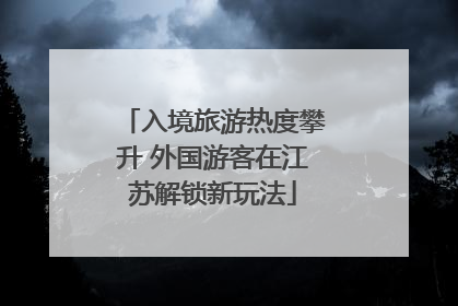 入境旅游热度攀升 外国游客在江苏解锁新玩法