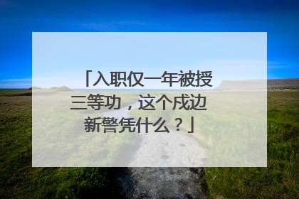 入职仅一年被授三等功，这个戍边新警凭什么？