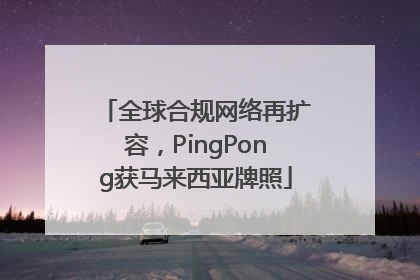 全球合规网络再扩容，PingPong获马来西亚牌照
