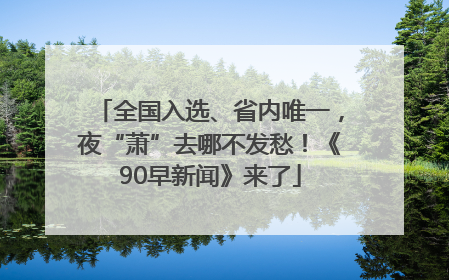全国入选、省内唯一，夜“萧”去哪不发愁！《90早新闻》来了