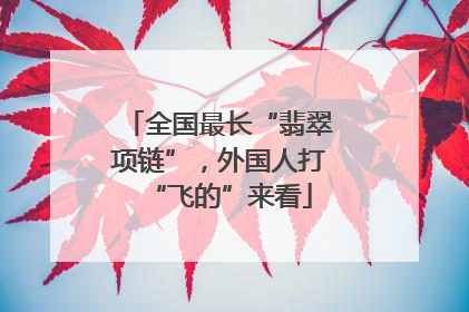 全国最长“翡翠项链”，外国人打“飞的”来看