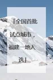 全国首批试点城市，福建一地入选