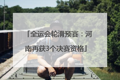 全运会轮滑预赛：河南再获3个决赛资格