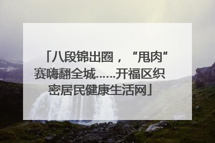 八段锦出圈，“甩肉”赛嗨翻全城……开福区织密居民健康生活网