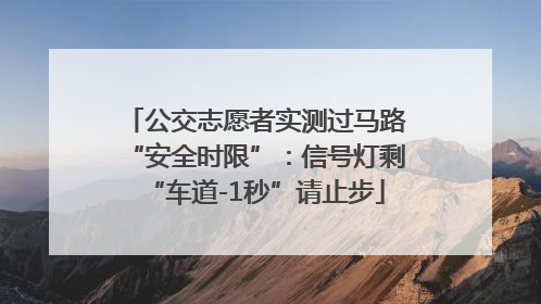 公交志愿者实测过马路“安全时限”：信号灯剩“车道-1秒”请止步