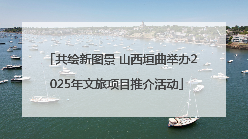 共绘新图景 山西垣曲举办2025年文旅项目推介活动