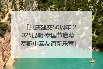 共庆建交50周年 2025昆明·泰国节启幕 奏响中泰友谊新乐章