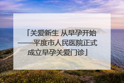 关爱新生 从早孕开始——平度市人民医院正式成立早孕关爱门诊