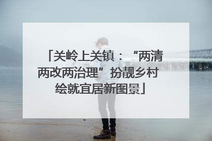 关岭上关镇：“两清两改两治理”扮靓乡村 绘就宜居新图景