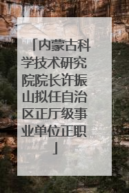 内蒙古科学技术研究院院长许振山拟任自治区正厅级事业单位正职