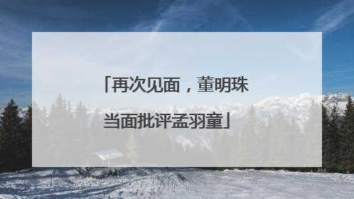 再次见面，董明珠当面批评孟羽童