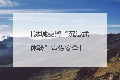 冰城交警“沉浸式体验”宣传安全