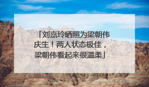 刘嘉玲晒照为梁朝伟庆生！两人状态极佳，梁朝伟看起来很温柔