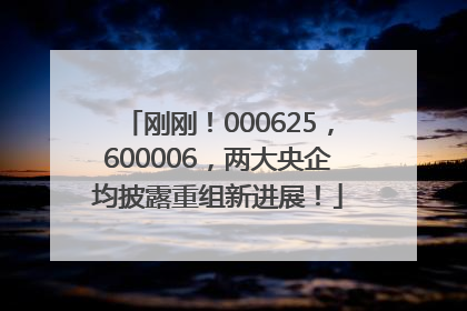 刚刚！000625，600006，两大央企均披露重组新进展！