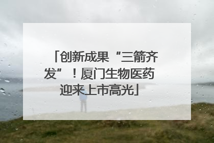 创新成果“三箭齐发”！厦门生物医药迎来上市高光