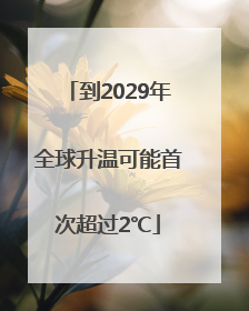 到2029年全球升温可能首次超过2℃