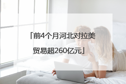 前4个月河北对拉美贸易超260亿元