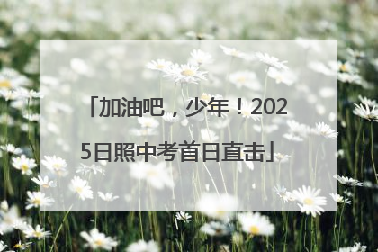 加油吧，少年！2025日照中考首日直击