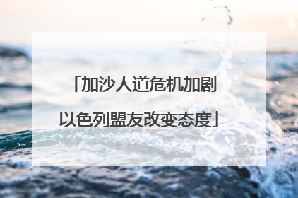 加沙人道危机加剧 以色列盟友改变态度