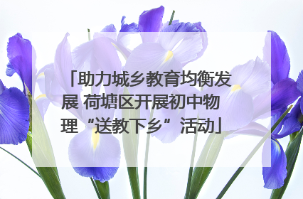 助力城乡教育均衡发展 荷塘区开展初中物理“送教下乡”活动