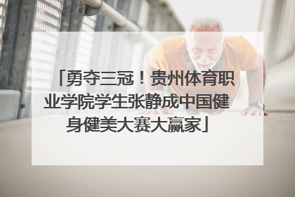 勇夺三冠！贵州体育职业学院学生张静成中国健身健美大赛大赢家